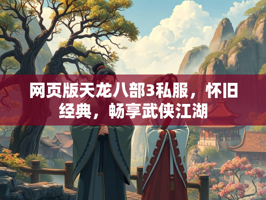 网页版天龙八部3私服，怀旧经典，畅享武侠江湖