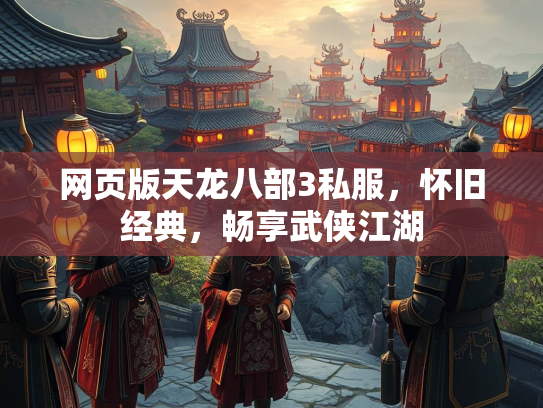 网页版天龙八部3私服，怀旧经典，畅享武侠江湖
