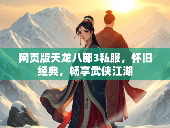 网页版天龙八部3私服，怀旧经典，畅享武侠江湖
