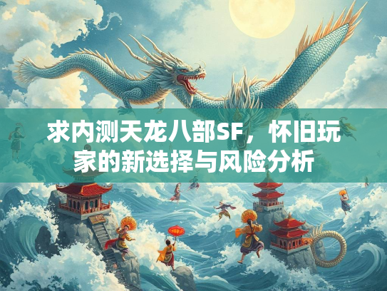 求内测天龙八部SF，怀旧玩家的新选择与风险分析