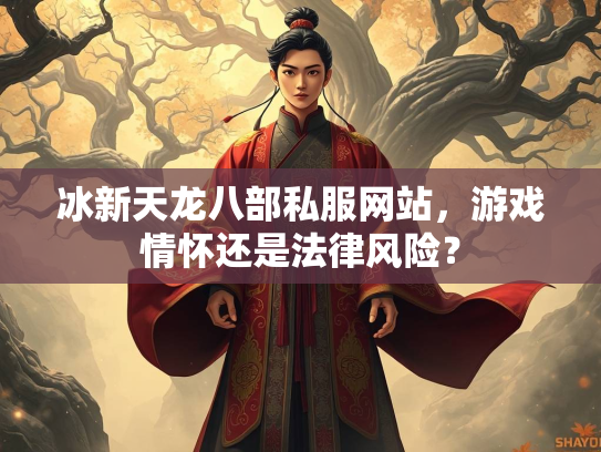 冰新天龙八部私服网站，游戏情怀还是法律风险？