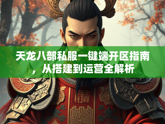 天龙八部私服一键端开区指南，从搭建到运营全解析