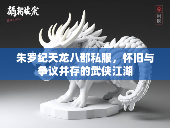 朱罗纪天龙八部私服，怀旧与争议并存的武侠江湖