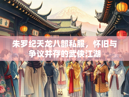 朱罗纪天龙八部私服，怀旧与争议并存的武侠江湖