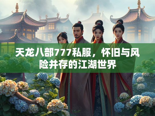 天龙八部777私服，怀旧与风险并存的江湖世界