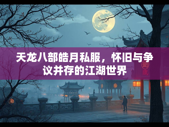天龙八部皓月私服，怀旧与争议并存的江湖世界