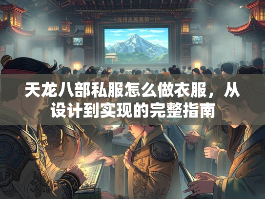 天龙八部私服怎么做衣服，从设计到实现的完整指南