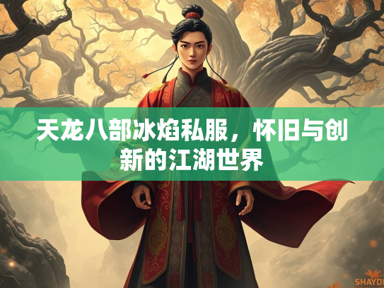 天龙八部冰焰私服，怀旧与创新的江湖世界