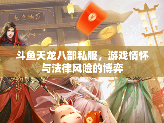 斗鱼天龙八部私服，游戏情怀与法律风险的博弈