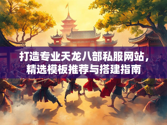 打造专业天龙八部私服网站，精选模板推荐与搭建指南