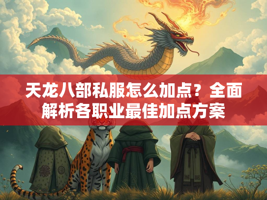 天龙八部私服怎么加点？全面解析各职业最佳加点方案  第2张