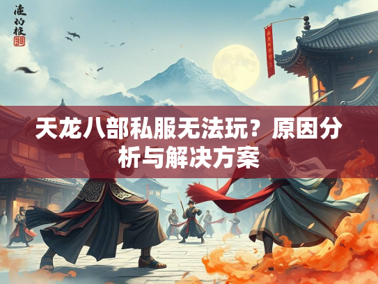 天龙八部私服无法玩？原因分析与解决方案
