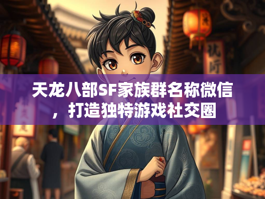 天龙八部SF家族群名称微信，打造独特游戏社交圈