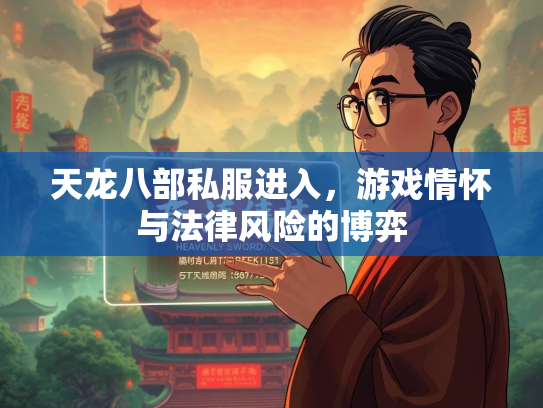 天龙八部私服进入，游戏情怀与法律风险的博弈