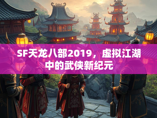 SF天龙八部2019，虚拟江湖中的武侠新纪元  第2张
