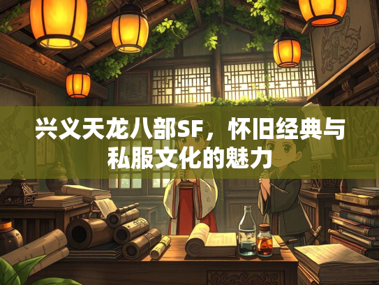 兴义天龙八部SF，怀旧经典与私服文化的魅力