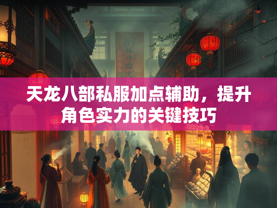 天龙八部私服加点辅助，提升角色实力的关键技巧
