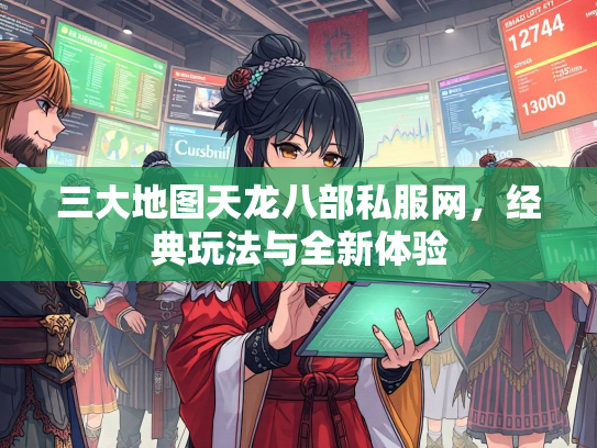 三大地图天龙八部私服网，经典玩法与全新体验