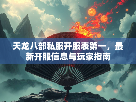 天龙八部私服开服表第一，最新开服信息与玩家指南