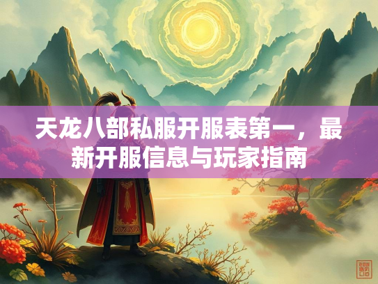 天龙八部私服开服表第一，最新开服信息与玩家指南