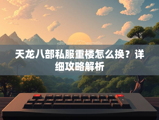 天龙八部私服重楼怎么换？详细攻略解析  第2张