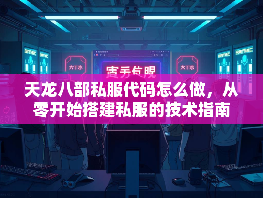 天龙八部私服代码怎么做，从零开始搭建私服的技术指南  第3张