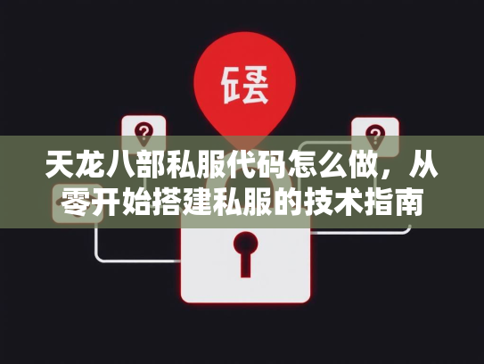 天龙八部私服代码怎么做，从零开始搭建私服的技术指南