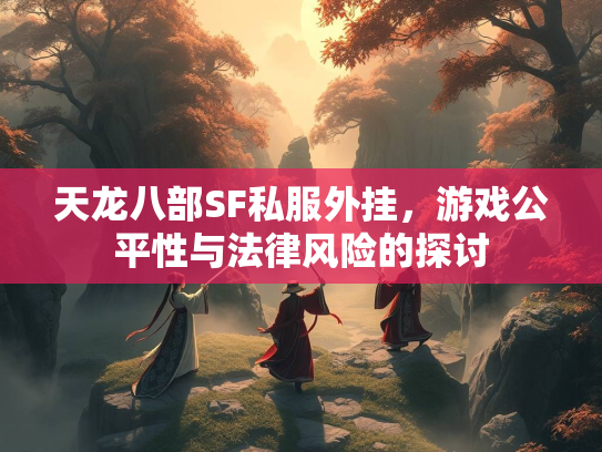 天龙八部SF私服外挂，游戏公平性与法律风险的探讨