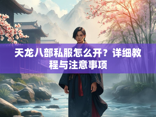 天龙八部私服怎么开？详细教程与注意事项