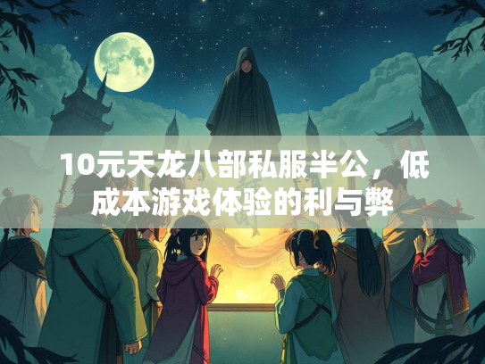 10元天龙八部私服半公，低成本游戏体验的利与弊