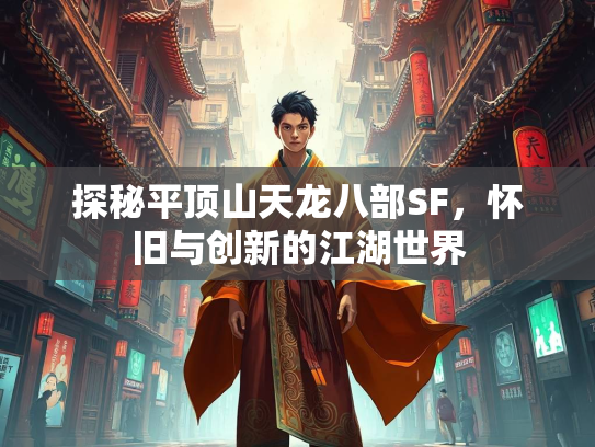 探秘平顶山天龙八部SF，怀旧与创新的江湖世界