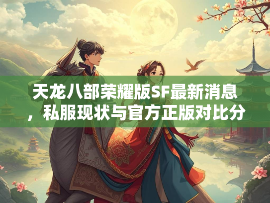 天龙八部荣耀版SF最新消息，私服现状与官方正版对比分析