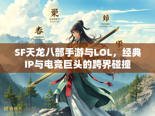 SF天龙八部手游与LOL，经典IP与电竞巨头的跨界碰撞  第2张