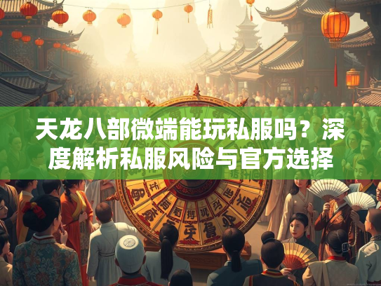 天龙八部微端能玩私服吗？深度解析私服风险与官方选择