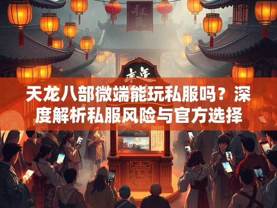 天龙八部微端能玩私服吗？深度解析私服风险与官方选择