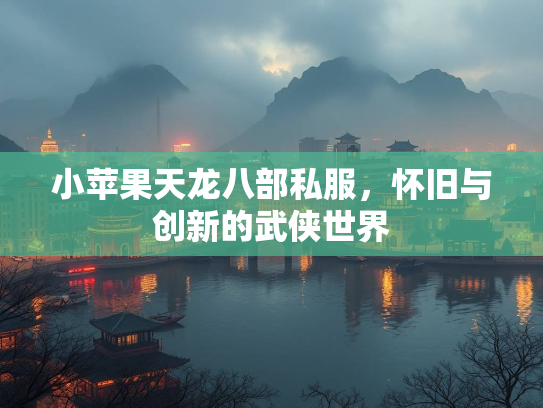 小苹果天龙八部私服，怀旧与创新的武侠世界