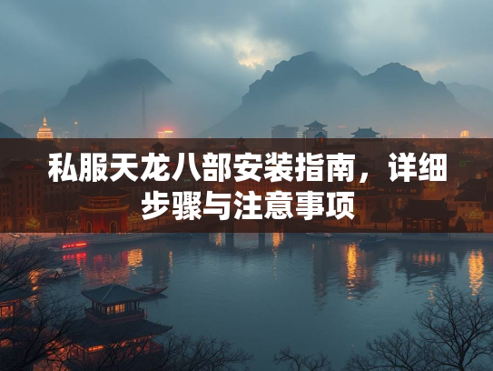 私服天龙八部安装指南，详细步骤与注意事项