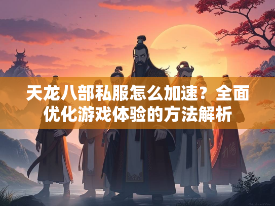 天龙八部私服怎么加速？全面优化游戏体验的方法解析