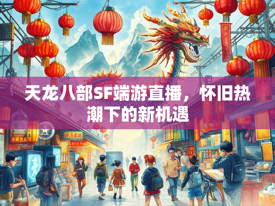 天龙八部SF端游直播，怀旧热潮下的新机遇