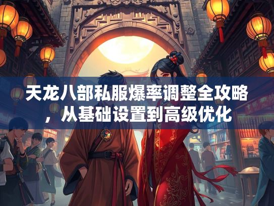 天龙八部私服爆率调整全攻略，从基础设置到高级优化