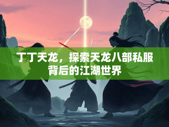 丁丁天龙，探索天龙八部私服背后的江湖世界  第1张