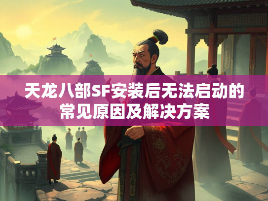 天龙八部SF安装后无法启动的常见原因及解决方案  第3张