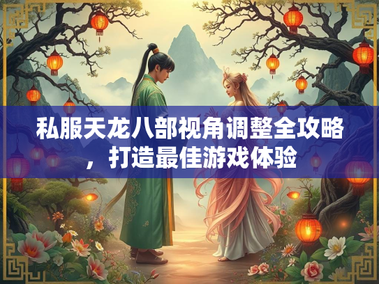 私服天龙八部视角调整全攻略，打造最佳游戏体验  第3张