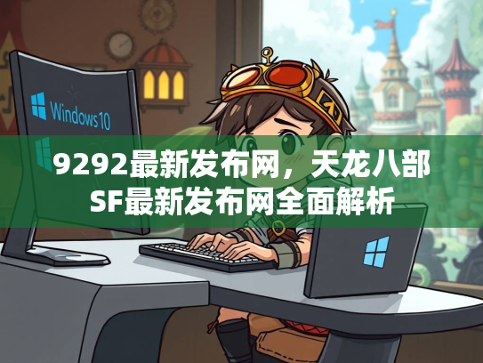 9292最新发布网，天龙八部SF最新发布网全面解析