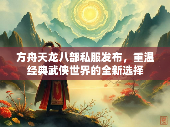 方舟天龙八部私服发布，重温经典武侠世界的全新选择