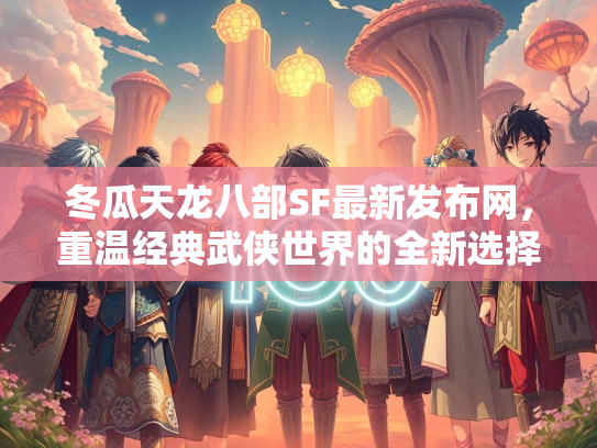 冬瓜天龙八部SF最新发布网，重温经典武侠世界的全新选择  第2张