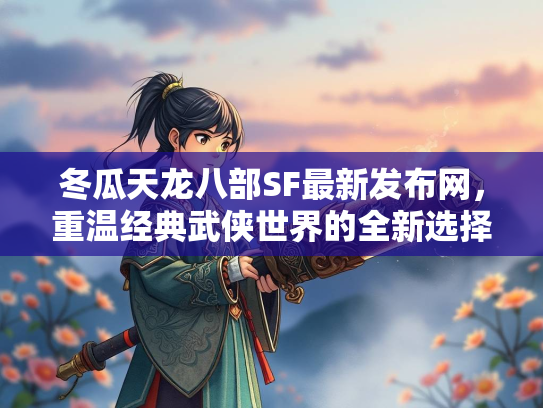 冬瓜天龙八部SF最新发布网，重温经典武侠世界的全新选择  第3张