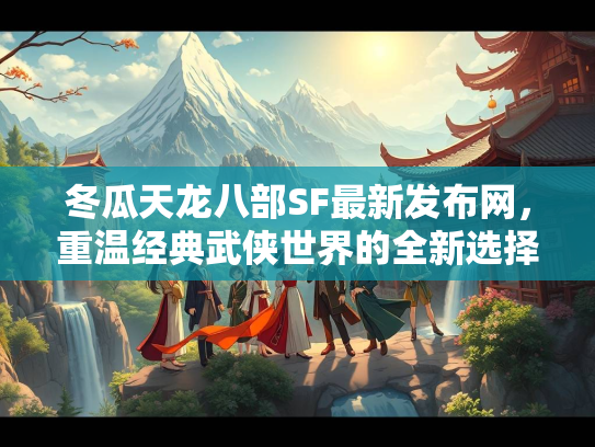 冬瓜天龙八部SF最新发布网，重温经典武侠世界的全新选择