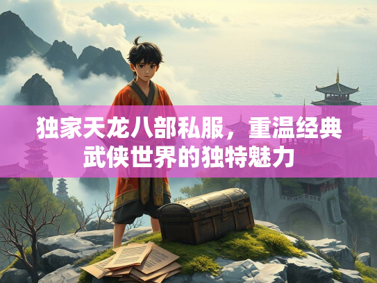 独家天龙八部私服，重温经典武侠世界的独特魅力