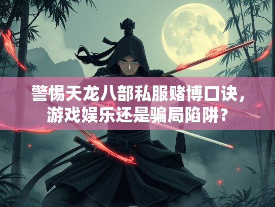 警惕天龙八部私服赌博口诀，游戏娱乐还是骗局陷阱？